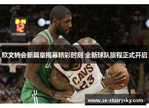 欧文转会新篇章揭幕精彩时刻 全新球队旅程正式开启